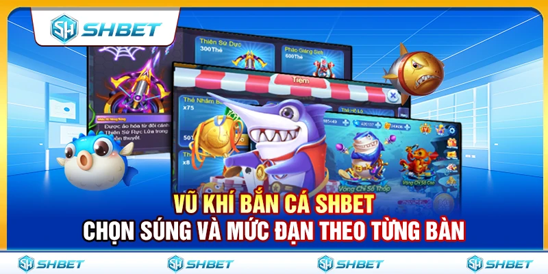Vũ Khí Bắn Cá SHBET – Chọn Súng Và Mức Đạn Theo Từng Bàn