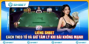 Liêng SHBET – Cách Theo Tố Và Giữ Tâm Lý Khi Bài Không Mạnh