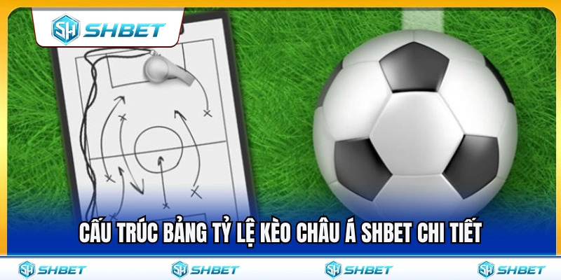 Chi tiết cấu trúc bảng tỷ lệ kèo châu Á SHBET 