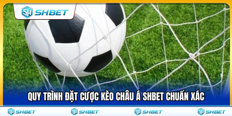 Các bước đặt cược kèo châu Á SHBET chuẩn nhất 
