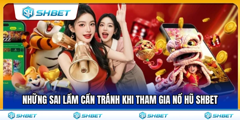 Nổ Hũ SHBET – Cách Chọn Game Theo Vốn Và Tốc Độ Quay 4 Các lỗi sai nên tránh khi trải nghiệm nổ hũ SHBET
