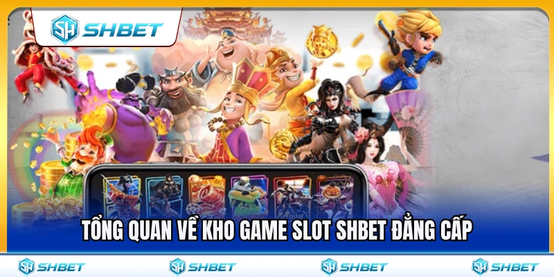 Giới thiệu tổng quan kho game slot SHBET đẳng cấp 