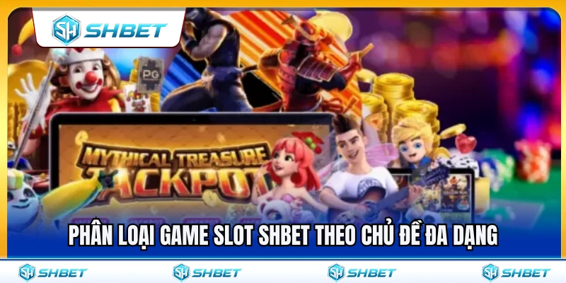 Phân chia game slot SHBET theo nhiều chủ đề đa dạng 